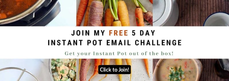 Join my  FREE 5 Day Instant Pot Email Challenge - it will help you get get it out of the box and get cooking!